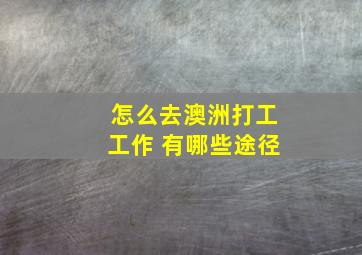 怎么去澳洲打工工作 有哪些途径